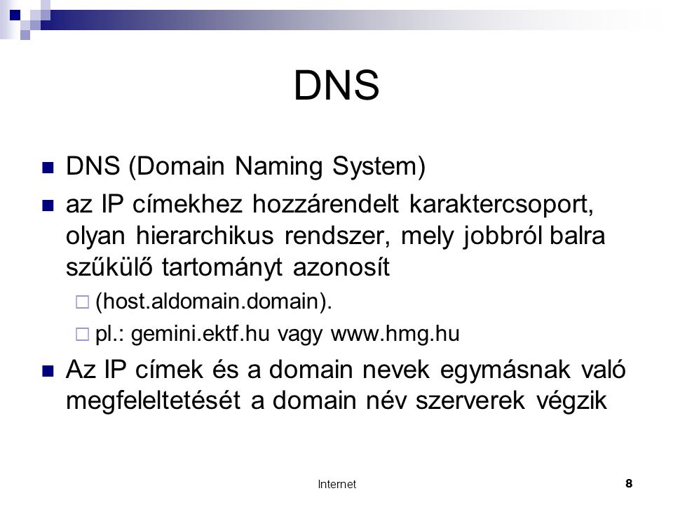 Internet8 DNS  DNS (Domain Naming System)  az IP címekhez hozzárendelt karaktercsoport, olyan hierarchikus rendszer, mely jobbról balra szűkülő tartományt azonosít  (host.aldomain.domain).