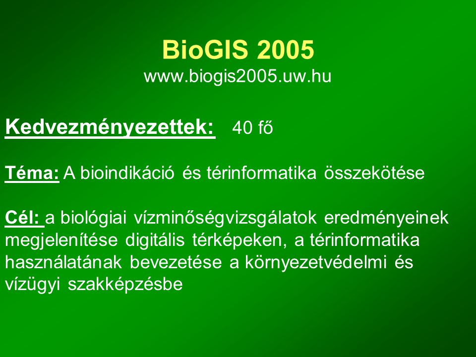 BioGIS Kedvezményezettek: 40 fő Téma: A bioindikáció és térinformatika összekötése Cél: a biológiai vízminőségvizsgálatok eredményeinek megjelenítése digitális térképeken, a térinformatika használatának bevezetése a környezetvédelmi és vízügyi szakképzésbe
