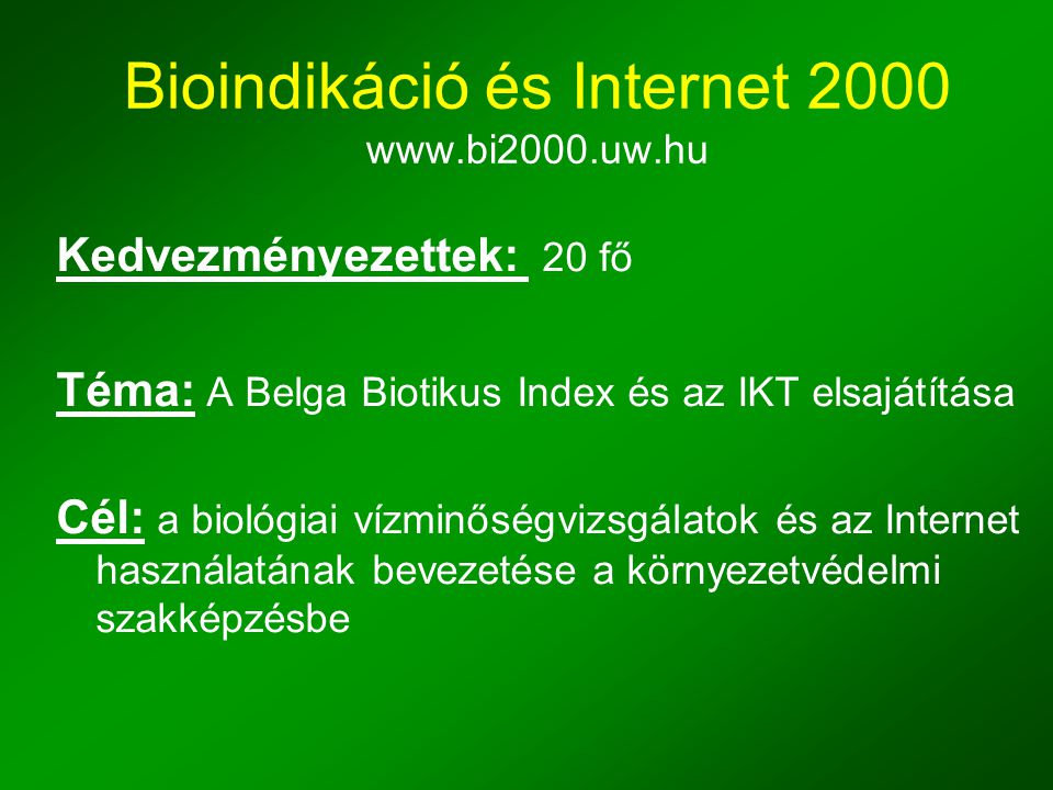 Bioindikáció és Internet Kedvezményezettek: 20 fő Téma: A Belga Biotikus Index és az IKT elsajátítása Cél: a biológiai vízminőségvizsgálatok és az Internet használatának bevezetése a környezetvédelmi szakképzésbe