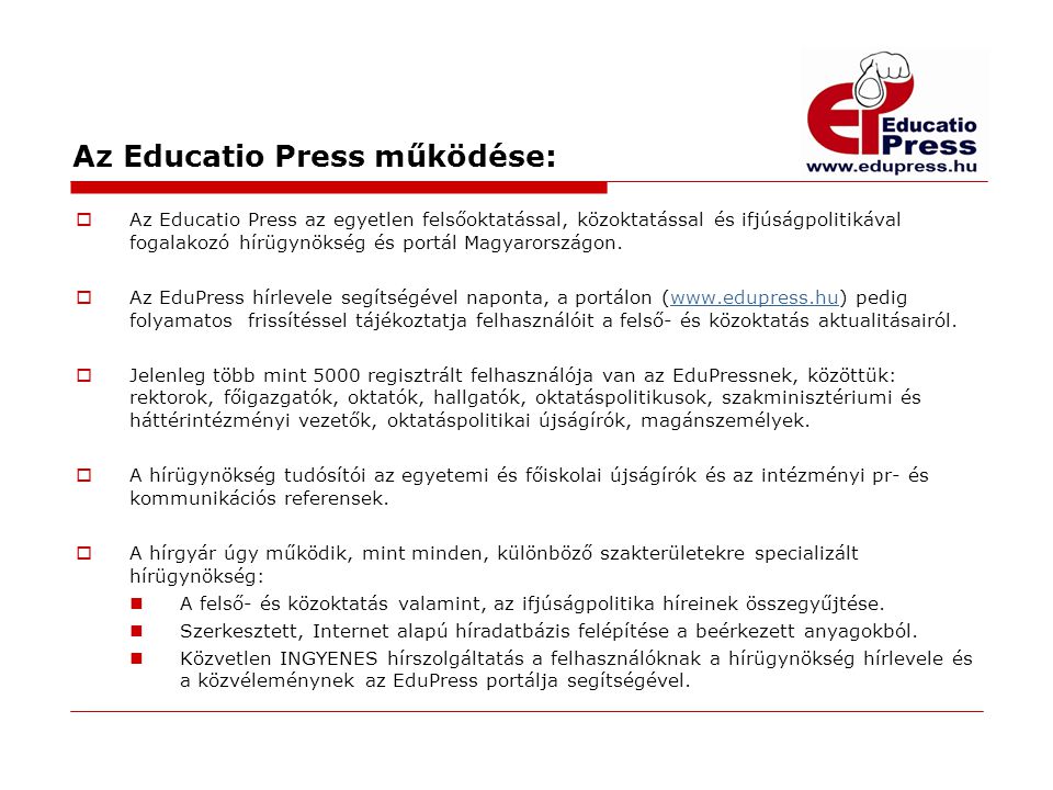 Az Educatio Press működése:  Az Educatio Press az egyetlen felsőoktatással, közoktatással és ifjúságpolitikával fogalakozó hírügynökség és portál Magyarországon.