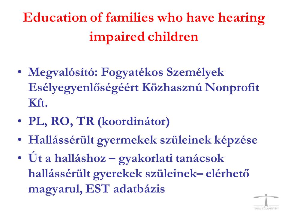 Education of families who have hearing impaired children •Megvalósító: Fogyatékos Személyek Esélyegyenlőségéért Közhasznú Nonprofit Kft.