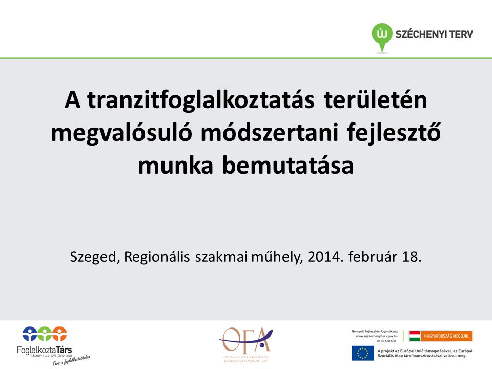 A tranzitfoglalkoztatás területén megvalósuló módszertani fejlesztő munka bemutatása Szeged, Regionális szakmai műhely, 2014.