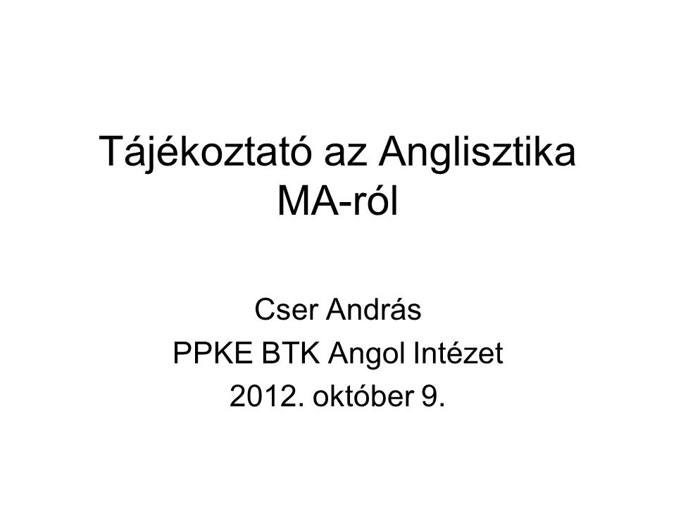 Tájékoztató az Anglisztika MA-ról Cser András PPKE BTK Angol Intézet október 9.