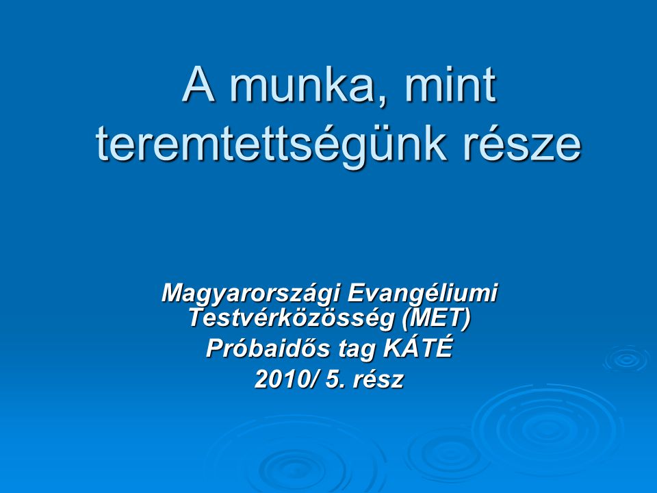 A munka, mint teremtettségünk része Magyarországi Evangéliumi Testvérközösség (MET) Próbaidős tag KÁTÉ 2010/ 5.