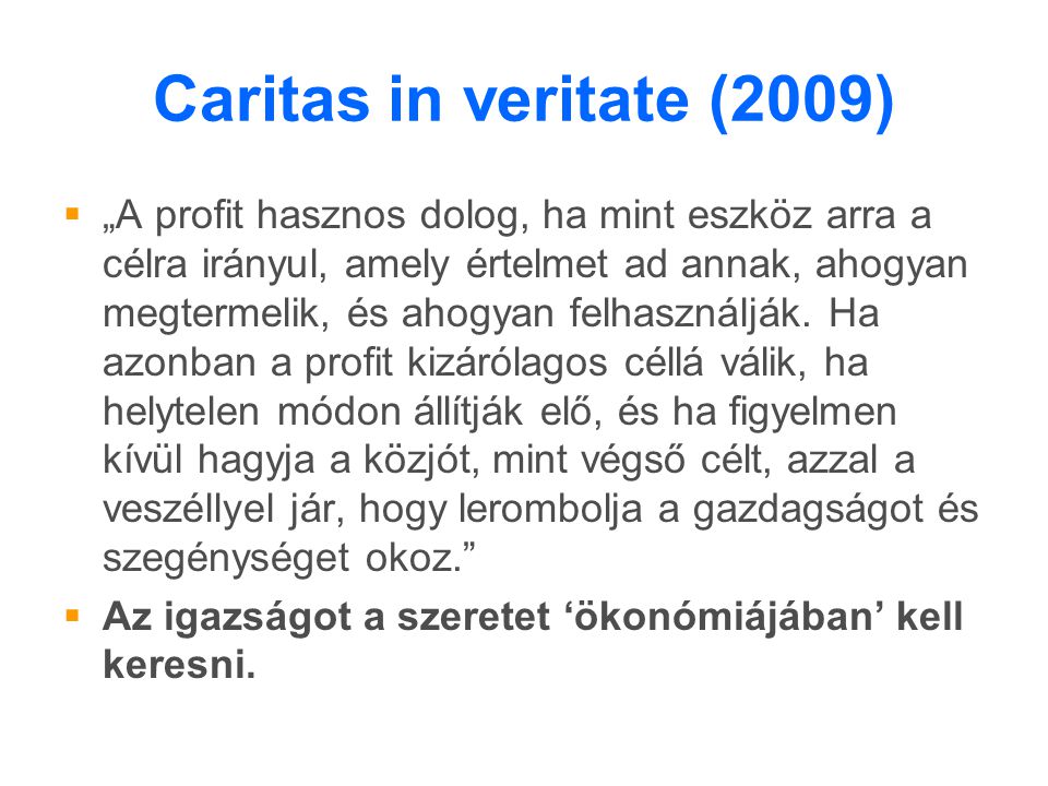 Caritas in veritate (2009)  „A profit hasznos dolog, ha mint eszköz arra a célra irányul, amely értelmet ad annak, ahogyan megtermelik, és ahogyan felhasználják.