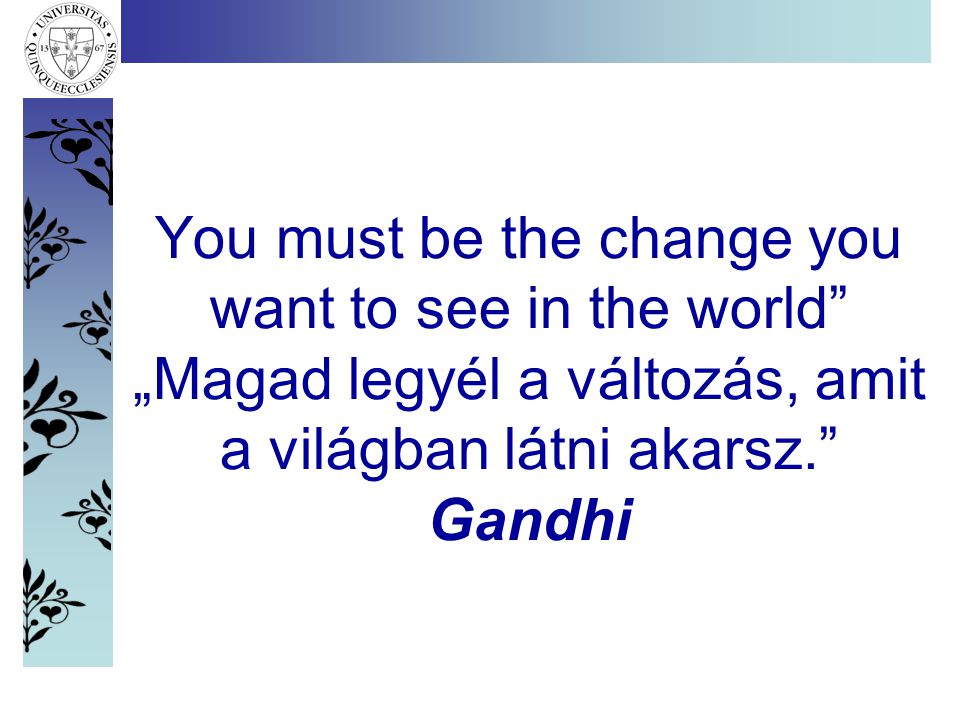You must be the change you want to see in the world „Magad legyél a változás, amit a világban látni akarsz. Gandhi