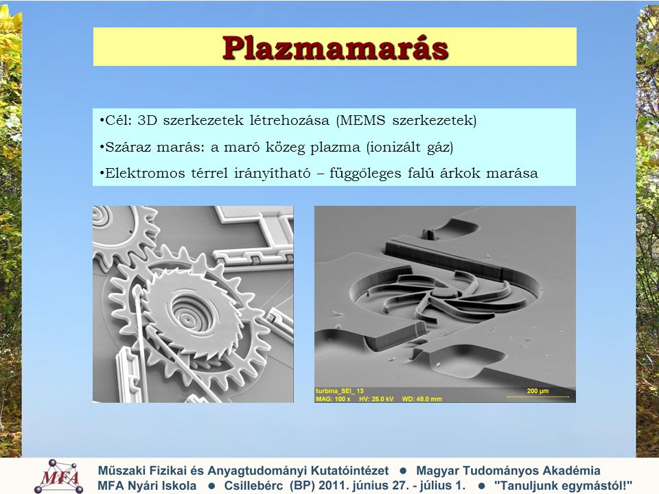 Plazmamarás • Cél: 3D szerkezetek létrehozása (MEMS szerkezetek) • Száraz marás: a maró közeg plazma (ionizált gáz) • Elektromos térrel irányítható – függőleges falú árkok marása