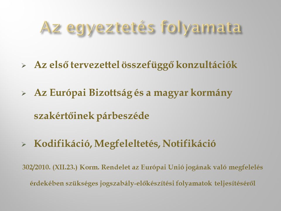  Az első tervezettel összefüggő konzultációk  Az Európai Bizottság és a magyar kormány szakértőinek párbeszéde  Kodifikáció, Megfeleltetés, Notifikáció 302/2010.