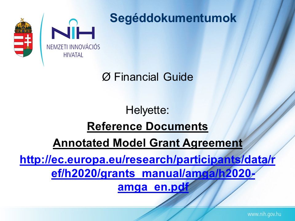 Segéddokumentumok Ø Financial Guide Helyette: Reference Documents Annotated Model Grant Agreement   ef/h2020/grants_manual/amga/h2020- amga_en.pdf