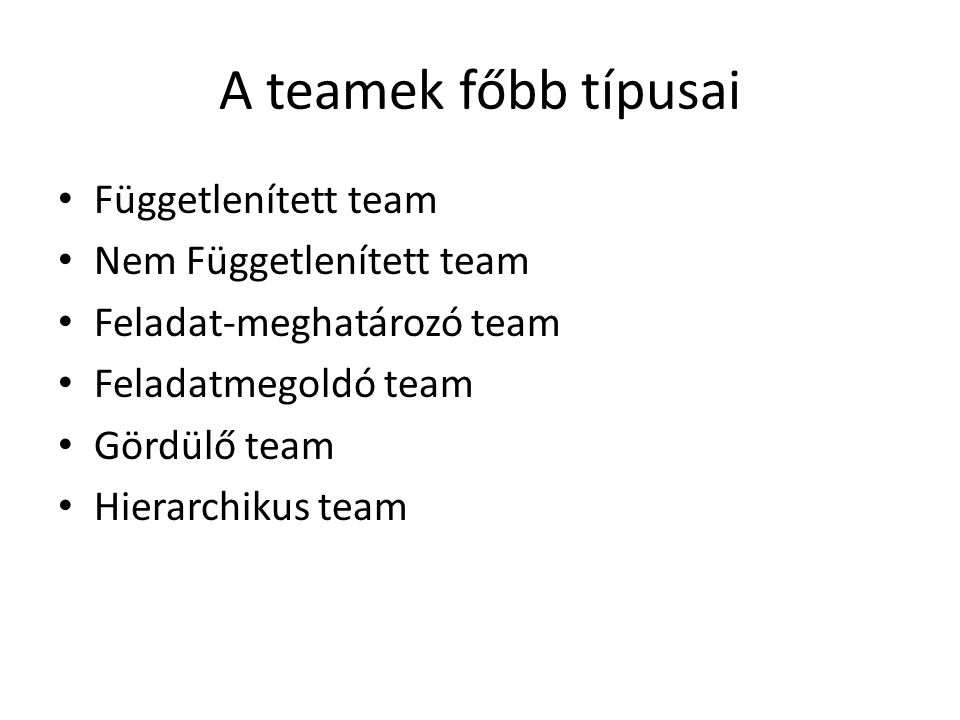 A teamek főbb típusai • Függetlenített team • Nem Függetlenített team • Feladat-meghatározó team • Feladatmegoldó team • Gördülő team • Hierarchikus team