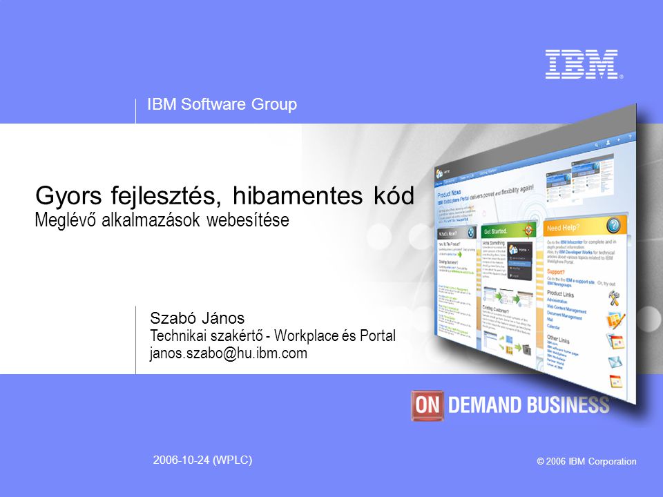 IBM Software Group © 2006 IBM Corporation (WPLC) Gyors fejlesztés, hibamentes kód Meglévő alkalmazások webesítése Szabó János Technikai szakértő - Workplace és Portal
