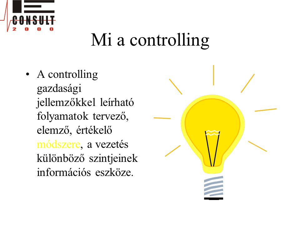 Mi a controlling •A controlling gazdasági jellemzőkkel leírható folyamatok tervező, elemző, értékelő módszere, a vezetés különböző szintjeinek információs eszköze.