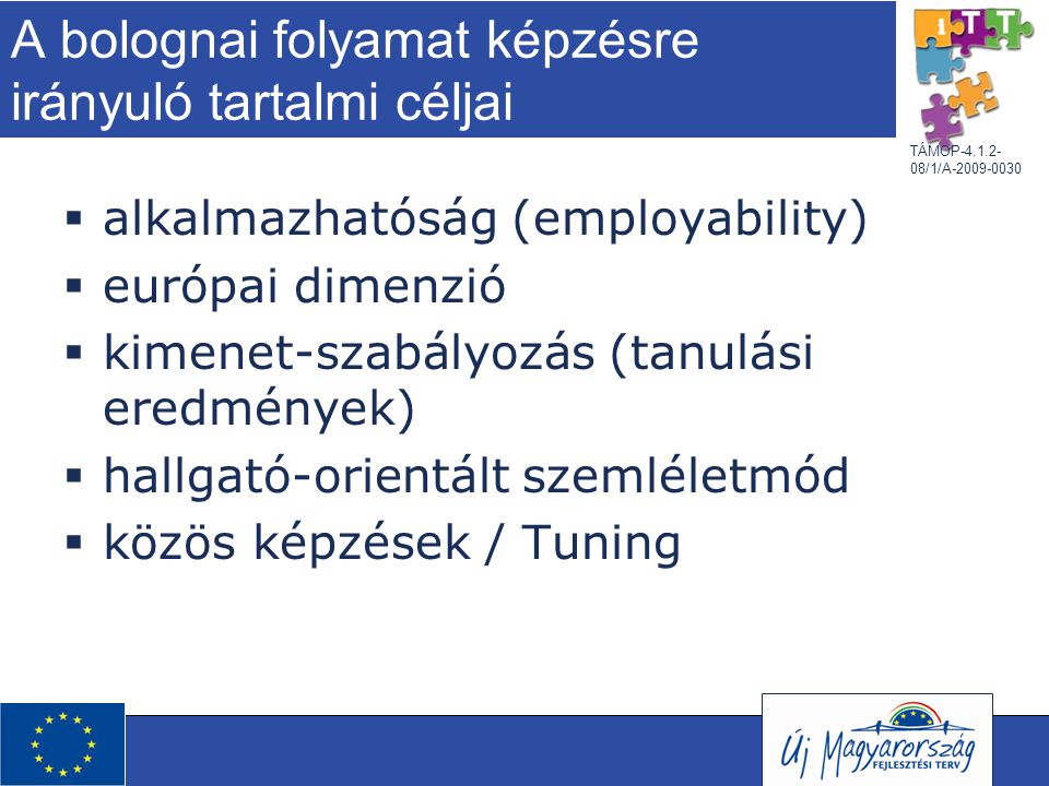 TÁMOP /1/A A bolognai folyamat képzésre irányuló tartalmi céljai  alkalmazhatóság (employability)  európai dimenzió  kimenet-szabályozás (tanulási eredmények)  hallgató-orientált szemléletmód  közös képzések / Tuning