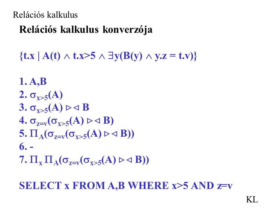 KL Relációs kalkulus Relációs kalkulus konverzója {t.x | A(t)  t.x>5   y(B(y)  y.z = t.v)} 1.