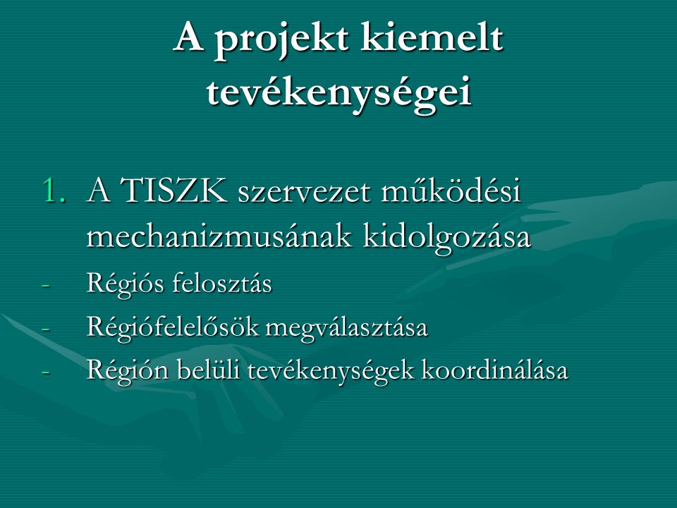 A projekt kiemelt tevékenységei 1.A TISZK szervezet működési mechanizmusának kidolgozása -Régiós felosztás -Régiófelelősök megválasztása -Régión belüli tevékenységek koordinálása