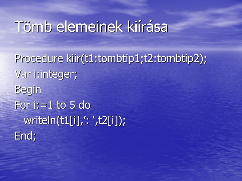 Tömb elemeinek kiírása Procedure kiir(t1:tombtip1;t2:tombtip2); Var i:integer; Begin For i:=1 to 5 do writeln(t1[i],’: ‘,t2[i]); End;