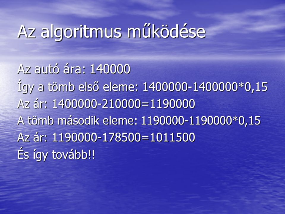 Az algoritmus működése Az autó ára: Így a tömb első eleme: *0,15 Az ár: = A tömb második eleme: *0,15 Az ár: = És így tovább!!
