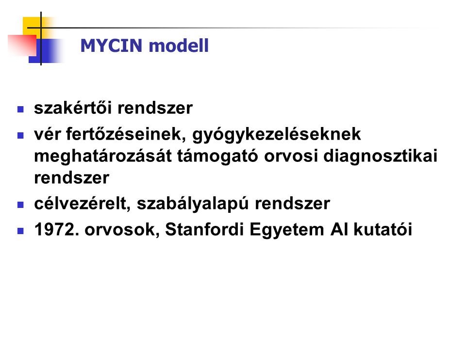 MYCIN modell  szakértői rendszer  vér fertőzéseinek, gyógykezeléseknek meghatározását támogató orvosi diagnosztikai rendszer  célvezérelt, szabályalapú rendszer  1972.