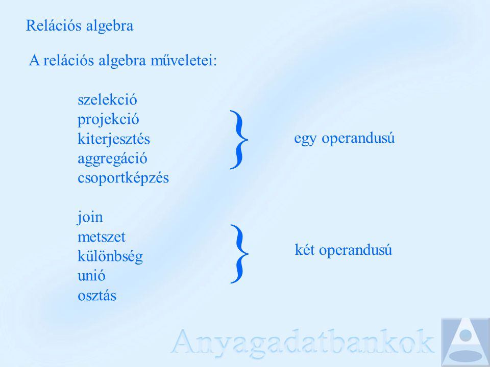 Relációs algebra A relációs algebra műveletei: szelekció projekció kiterjesztés aggregáció csoportképzés join metszet különbség unió osztás } } egy operandusú két operandusú