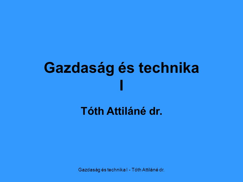 Gazdaság és technika I - Tóth Attiláné dr. Gazdaság és technika I Tóth Attiláné dr.