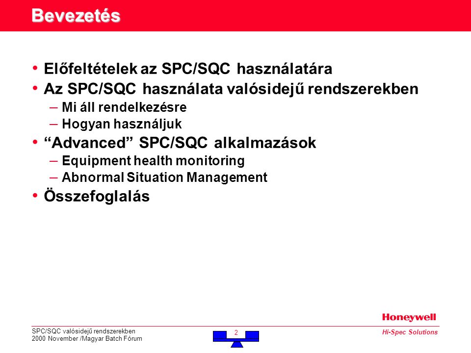 SPC/SQC valósidejű rendszerekben 2000 November /Magyar Batch Fórum 2 Hi-Spec Solutions Bevezetés • Előfeltételek az SPC/SQC használatára • Az SPC/SQC használata valósidejű rendszerekben – Mi áll rendelkezésre – Hogyan használjuk • Advanced SPC/SQC alkalmazások – Equipment health monitoring – Abnormal Situation Management • Összefoglalás