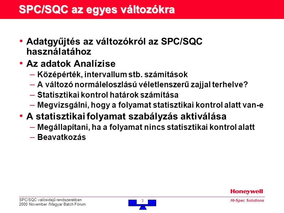 SPC/SQC valósidejű rendszerekben 2000 November /Magyar Batch Fórum 3 Hi-Spec Solutions SPC/SQC az egyes változókra • Adatgyűjtés az változókról az SPC/SQC használatához • Az adatok Analízise – Középérték, intervallum stb.