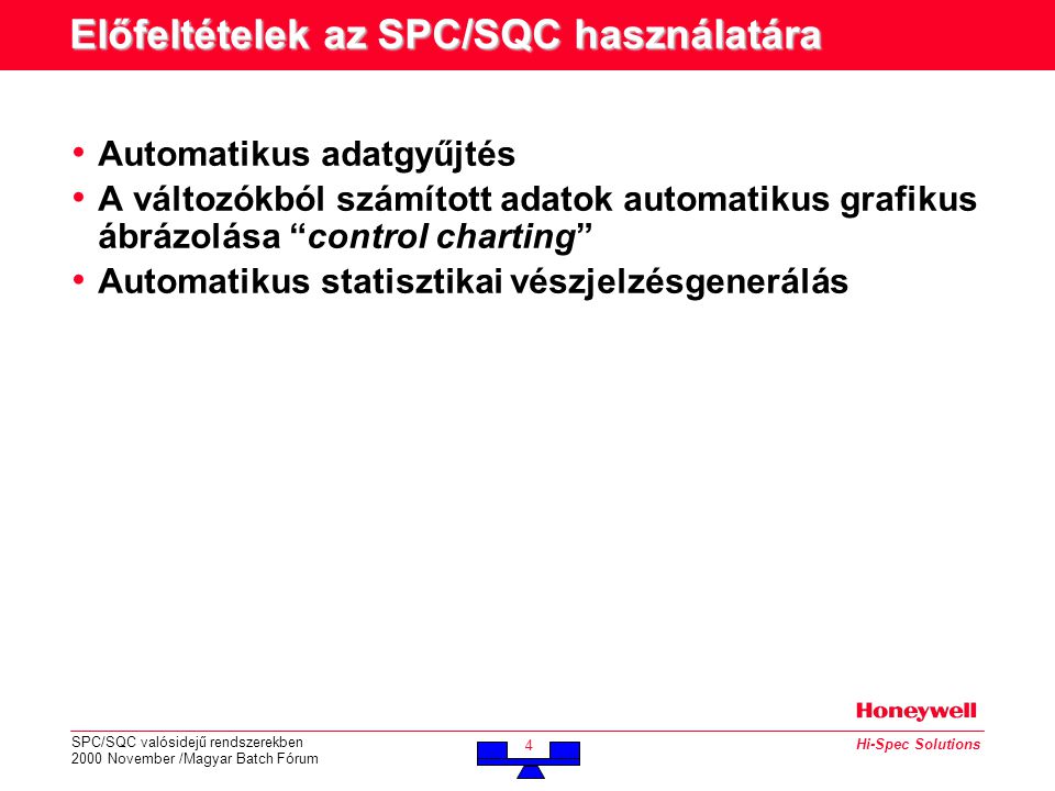 SPC/SQC valósidejű rendszerekben 2000 November /Magyar Batch Fórum 4 Hi-Spec Solutions Előfeltételek az SPC/SQC használatára • Automatikus adatgyűjtés • A változókból számított adatok automatikus grafikus ábrázolása control charting • Automatikus statisztikai vészjelzésgenerálás