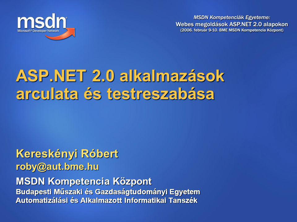 Kereskényi Róbert MSDN Kompetencia Központ Budapesti Műszaki és Gazdaságtudományi Egyetem Automatizálási és Alkalmazott Informatikai Tanszék ASP.NET 2.0 alkalmazások arculata és testreszabása
