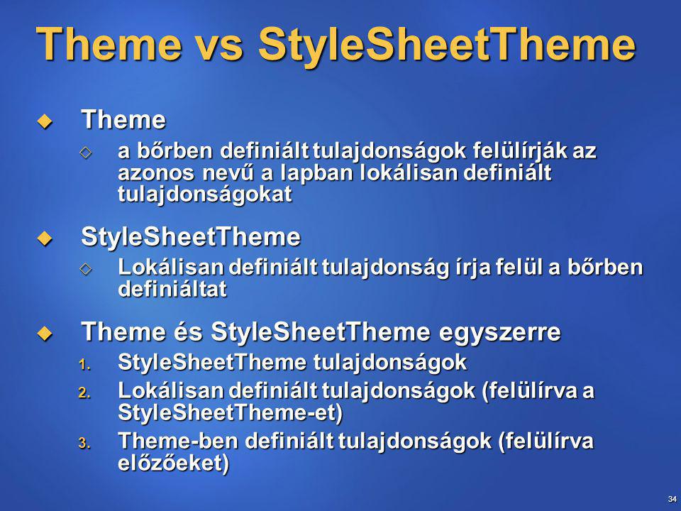 34 Theme vs StyleSheetTheme  Theme  a bőrben definiált tulajdonságok felülírják az azonos nevű a lapban lokálisan definiált tulajdonságokat  StyleSheetTheme  Lokálisan definiált tulajdonság írja felül a bőrben definiáltat  Theme és StyleSheetTheme egyszerre 1.