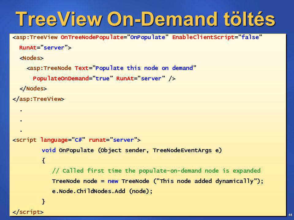 44 TreeView On-Demand töltés <asp:TreeView OnTreeNodePopulate= OnPopulate EnableClientScript= false RunAt= server > <asp:TreeNode Text= Populate this node on demand PopulateOnDemand= true RunAt= server />.
