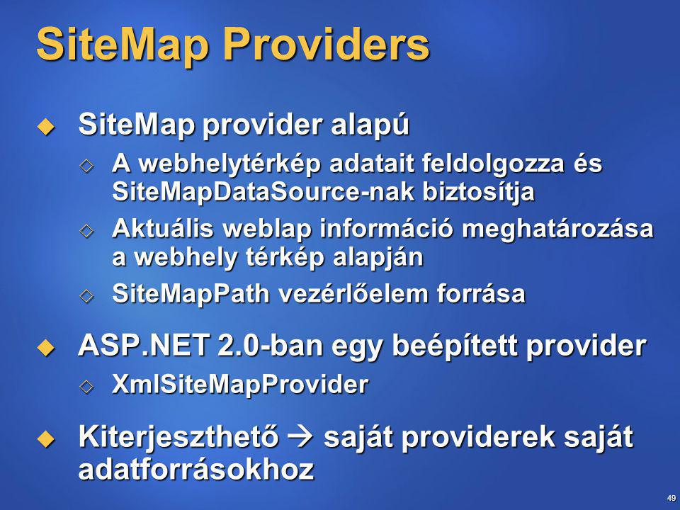 49 SiteMap Providers  SiteMap provider alapú  A webhelytérkép adatait feldolgozza és SiteMapDataSource-nak biztosítja  Aktuális weblap információ meghatározása a webhely térkép alapján  SiteMapPath vezérlőelem forrása  ASP.NET 2.0-ban egy beépített provider  XmlSiteMapProvider  Kiterjeszthető  saját providerek saját adatforrásokhoz
