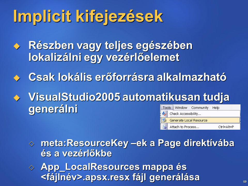 59 Implicit kifejezések  Részben vagy teljes egészében lokalizálni egy vezérlőelemet  Csak lokális erőforrásra alkalmazható  VisualStudio2005 automatikusan tudja generálni  meta:ResourceKey –ek a Page direktívába és a vezérlőkbe  App_LocalResources mappa és.apsx.resx fájl generálása