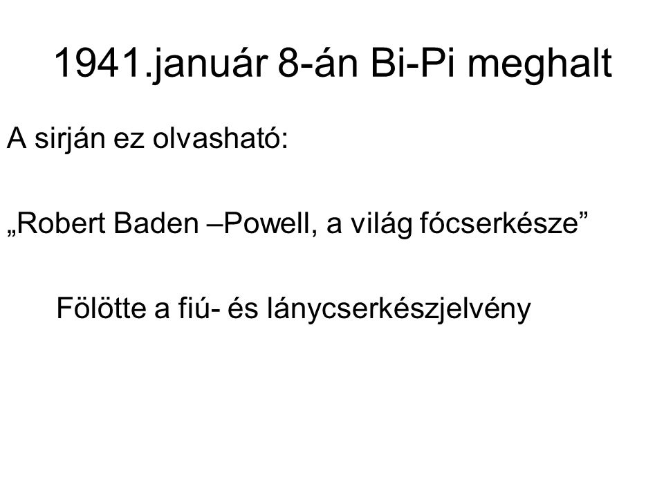 1941.január 8-án Bi-Pi meghalt A sirján ez olvasható: „Robert Baden –Powell, a világ fócserkésze Fölötte a fiú- és lánycserkészjelvény