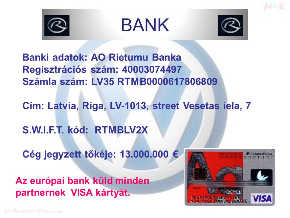 Banki adatok: AO Rietumu Banka Regisztrációs szám: Számla szám: LV35 RTMB Cím: Latvia, Riga, LV-1013, street Vesetas iela, 7 S.W.I.F.T.