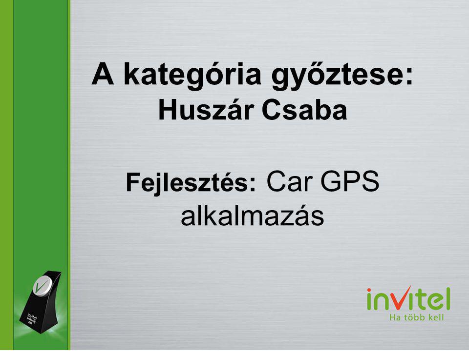 A kategória győztese: Huszár Csaba Fejlesztés: Car GPS alkalmazás