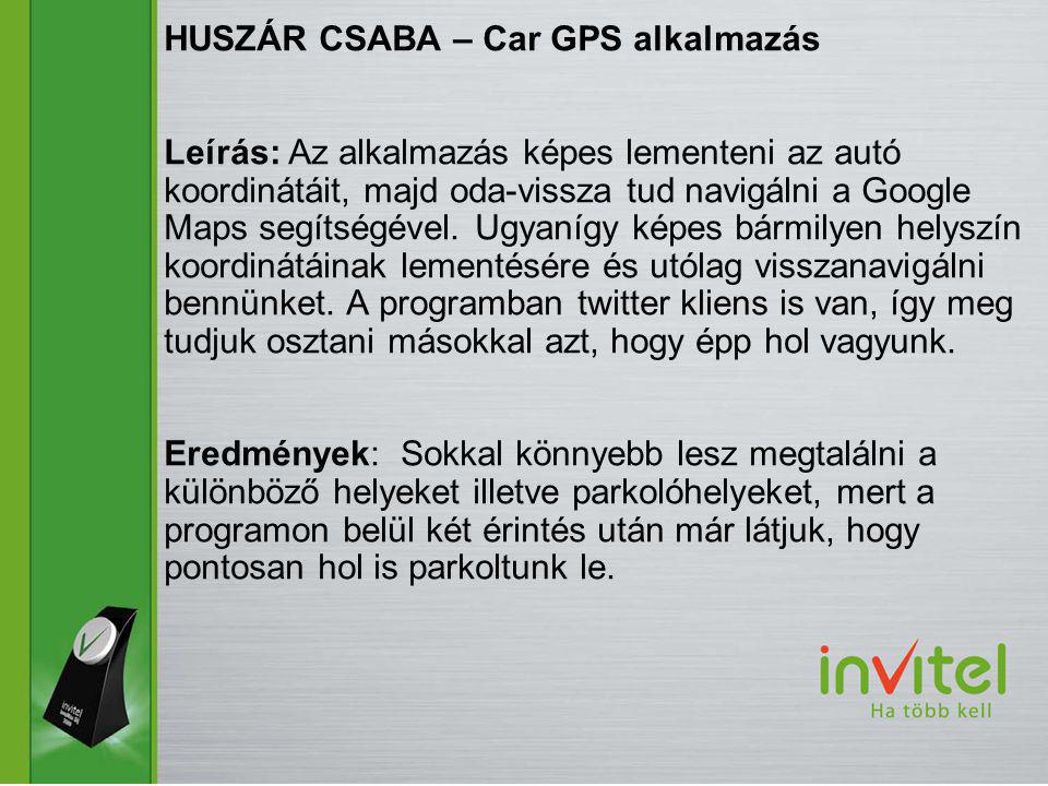 HUSZÁR CSABA – Car GPS alkalmazás Leírás: Az alkalmazás képes lementeni az autó koordinátáit, majd oda-vissza tud navigálni a Google Maps segítségével.