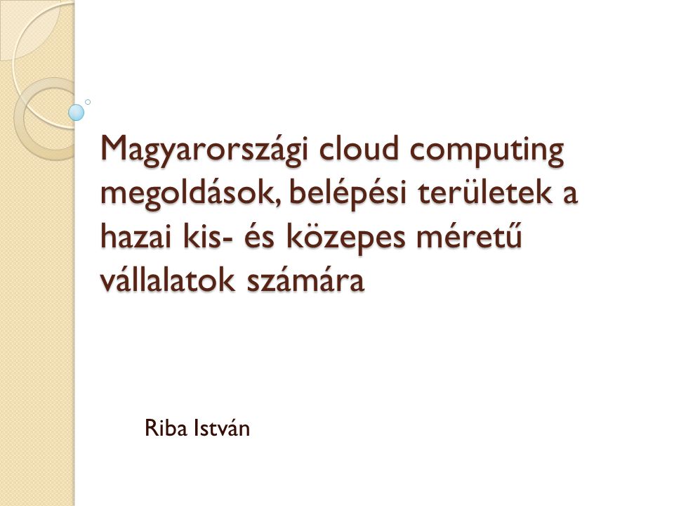 Magyarországi cloud computing megoldások, belépési területek a hazai kis- és közepes méretű vállalatok számára Riba István