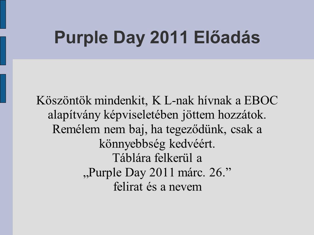 Purple Day 2011 Előadás Köszöntök mindenkit, K L-nak hívnak a EBOC alapítvány képviseletében jöttem hozzátok.