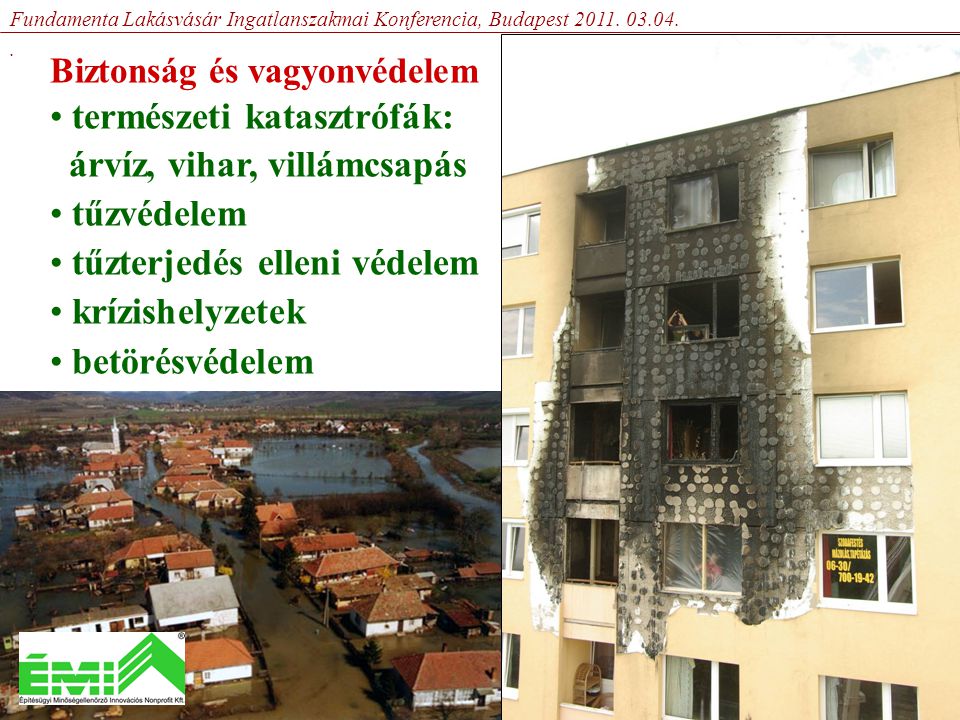 Biztonság és vagyonvédelem • természeti katasztrófák: árvíz, vihar, villámcsapás • tűzvédelem • tűzterjedés elleni védelem • krízishelyzetek • betörésvédelem Fundamenta Lakásvásár Ingatlanszakmai Konferencia, Budapest 2011.
