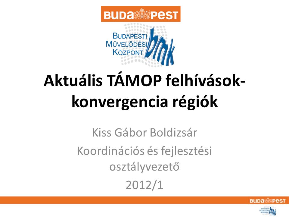 Aktuális TÁMOP felhívások- konvergencia régiók Kiss Gábor Boldizsár Koordinációs és fejlesztési osztályvezető 2012/1