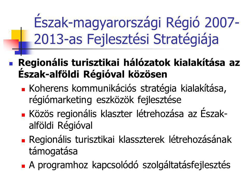 Észak-magyarországi Régió as Fejlesztési Stratégiája  Regionális turisztikai hálózatok kialakítása az Észak-alföldi Régióval közösen  Koherens kommunikációs stratégia kialakítása, régiómarketing eszközök fejlesztése  Közös regionális klaszter létrehozása az Észak- alföldi Régióval  Regionális turisztikai klasszterek létrehozásának támogatása  A programhoz kapcsolódó szolgáltatásfejlesztés