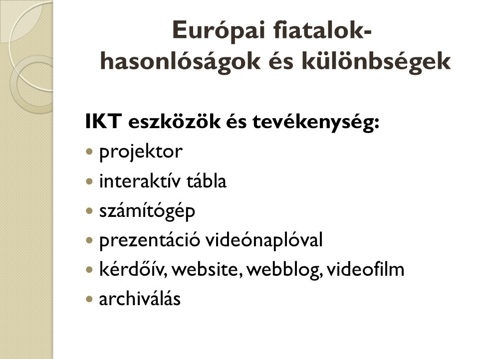 Európai fiatalok- hasonlóságok és különbségek IKT eszközök és tevékenység:  projektor  interaktív tábla  számítógép  prezentáció videónaplóval  kérdőív, website, webblog, videofilm  archiválás