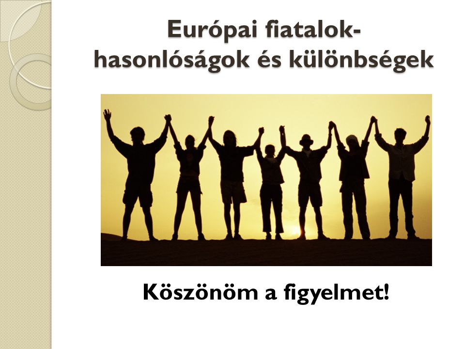 Európai fiatalok- hasonlóságok és különbségek Köszönöm a figyelmet!
