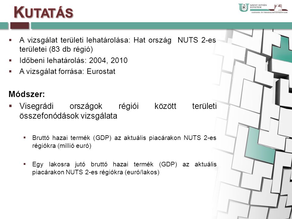  A vizsgálat területi lehatárolása: Hat ország NUTS 2-es területei (83 db régió)  Időbeni lehatárolás: 2004, 2010  A vizsgálat forrása: Eurostat Módszer:  Visegrádi országok régiói között területi összefonódások vizsgálata  Bruttó hazai termék (GDP) az aktuális piacárakon NUTS 2-es régiókra (millió euró)  Egy lakosra jutó bruttó hazai termék (GDP) az aktuális piacárakon NUTS 2-es régiókra (euró/lakos)