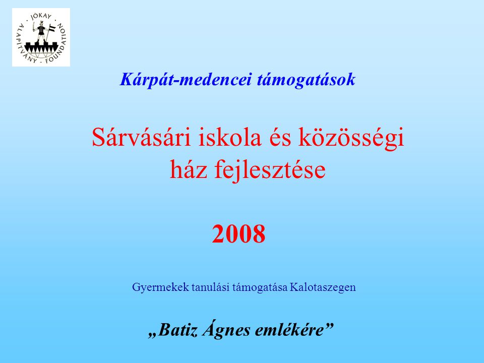 Kárpát-medencei támogatások Gyermekek tanulási támogatása Kalotaszegen Sárvásári iskola és közösségi ház fejlesztése 2008 „Batiz Ágnes emlékére