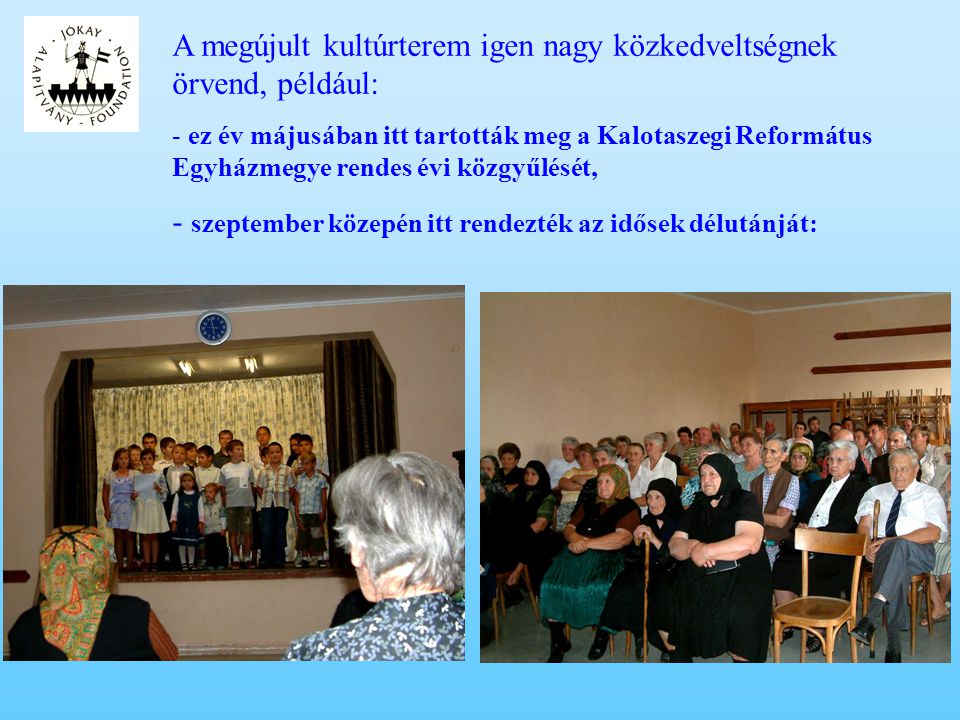 A megújult kultúrterem igen nagy közkedveltségnek örvend, például: - ez év májusában itt tartották meg a Kalotaszegi Református Egyházmegye rendes évi közgyűlését, - szeptember közepén itt rendezték az idősek délutánját: