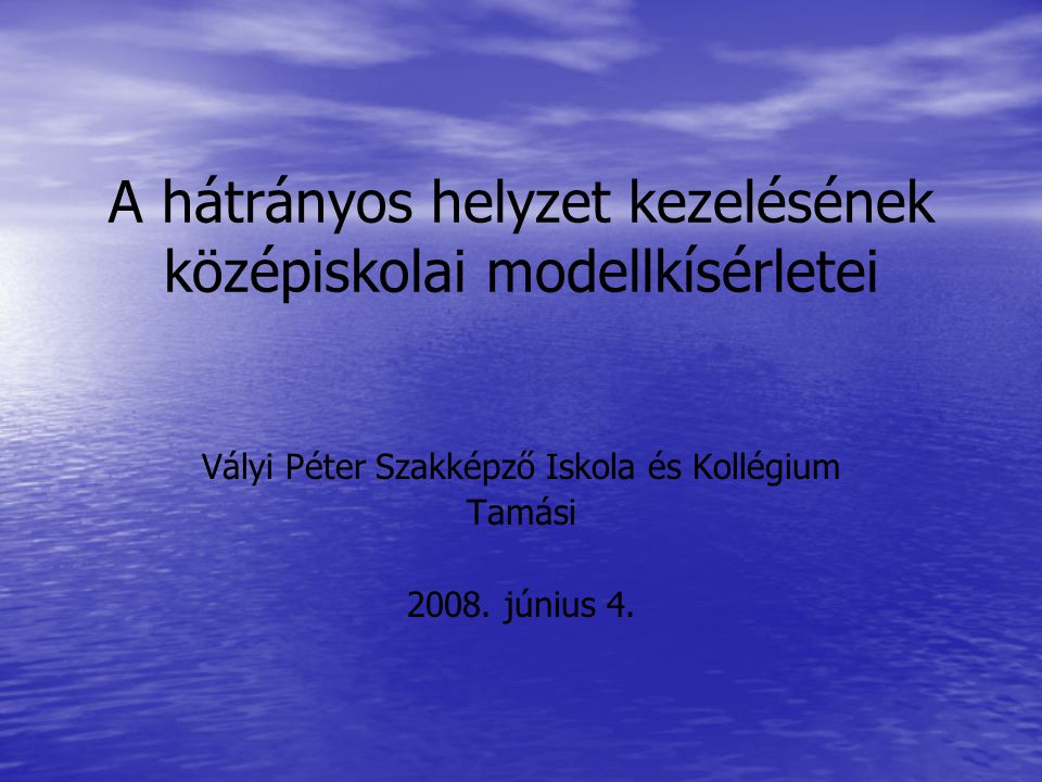 A hátrányos helyzet kezelésének középiskolai modellkísérletei Vályi Péter Szakképző Iskola és Kollégium Tamási 2008.