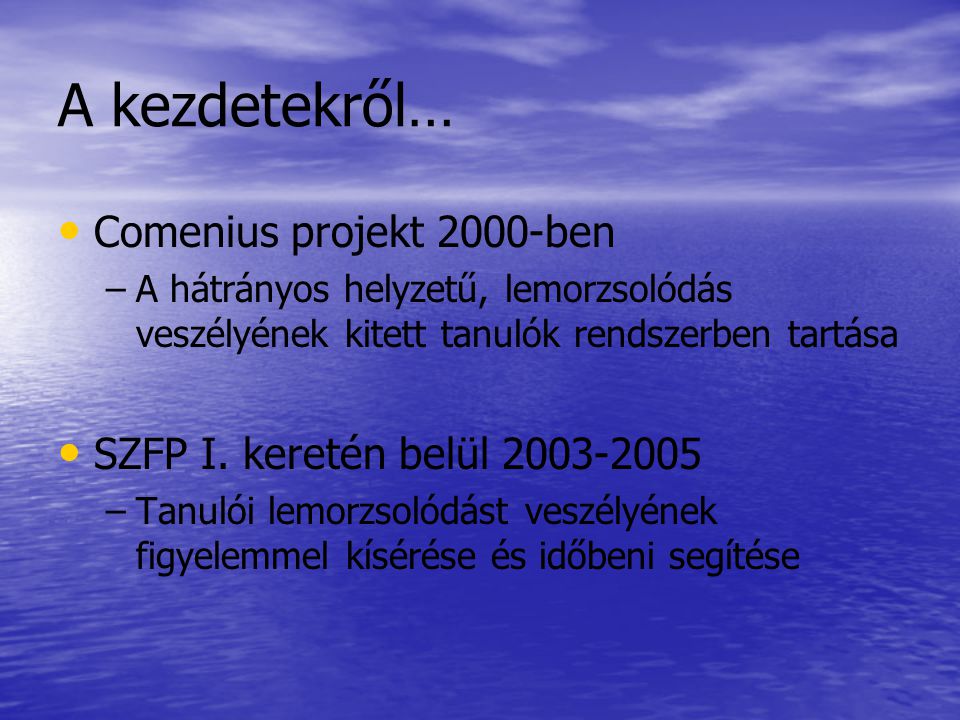 A kezdetekről… • • Comenius projekt 2000-ben – –A hátrányos helyzetű, lemorzsolódás veszélyének kitett tanulók rendszerben tartása • • SZFP I.