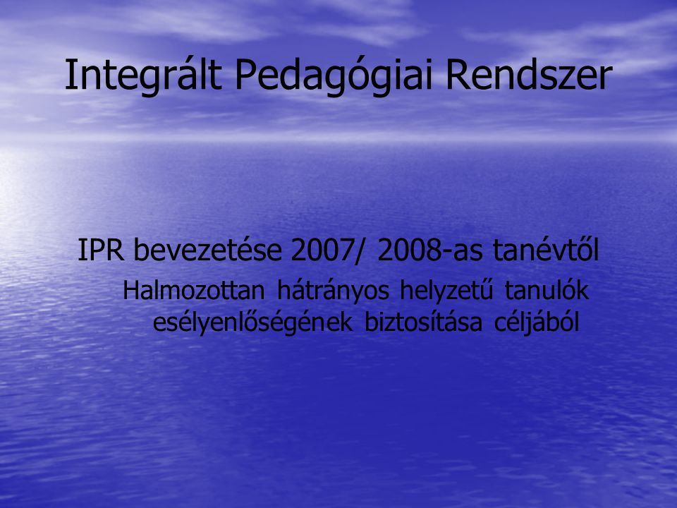 Integrált Pedagógiai Rendszer IPR bevezetése 2007/ 2008-as tanévtől Halmozottan hátrányos helyzetű tanulók esélyenlőségének biztosítása céljából