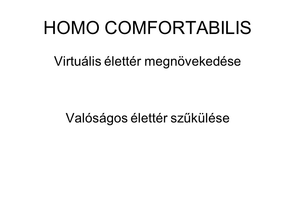 HOMO COMFORTABILIS Virtuális élettér megnövekedése Valóságos élettér szűkülése